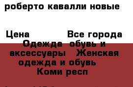 роберто кавалли новые  › Цена ­ 5 500 - Все города Одежда, обувь и аксессуары » Женская одежда и обувь   . Коми респ.